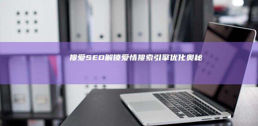 搜爱SEO：解锁爱情搜索引擎优化奥秘